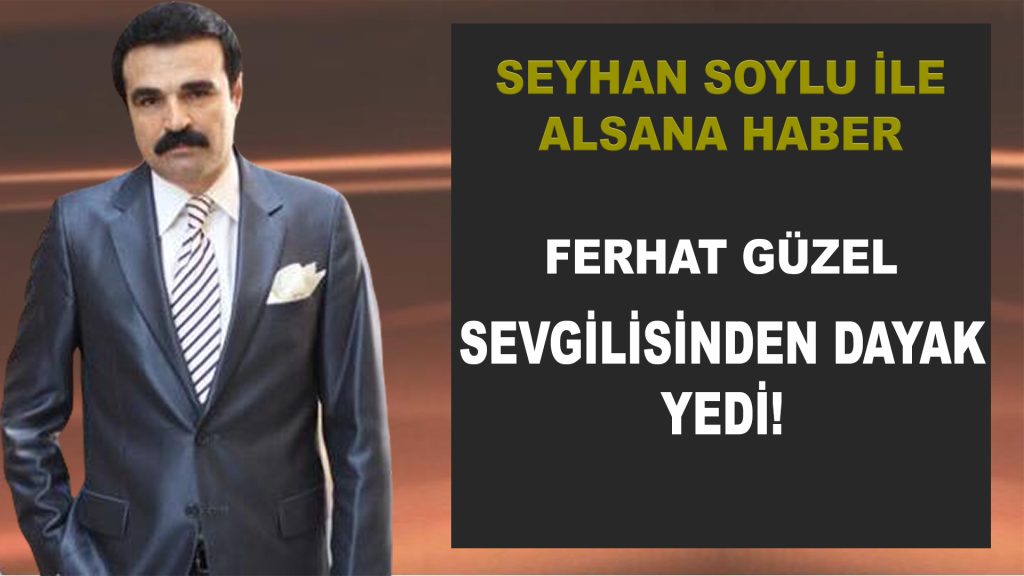 SEYHAN SOYLU’DAN FERHAT GÜZEL’E ÇAĞRI; “FERHAT KORKMA BEN SENİ KORURUM”