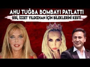 AHU TUĞBA "SİSİ, İZZET YILDIZHAN İÇİN BİLEKLERİNİ KESTİ"