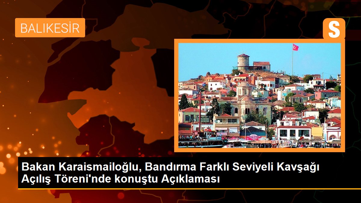 bakan-karaismailoglu-bandirma-farkli-seviyeli-kavsagi-acilis-toreninde-konustu-aciklamasi-mFjiirTs.jpg