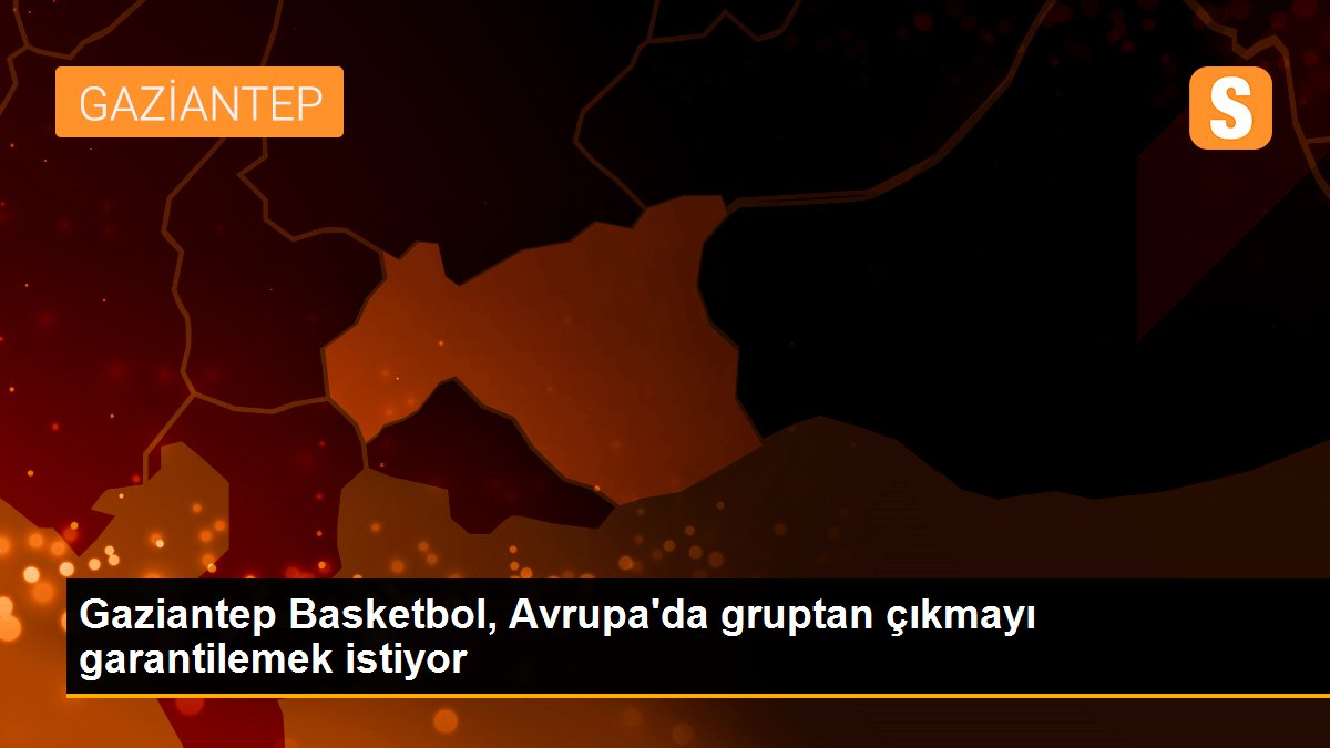 gaziantep-basketbol-avrupada-gruptan-cikmayi-garantilemek-istiyor-wXrXTMmz.jpg
