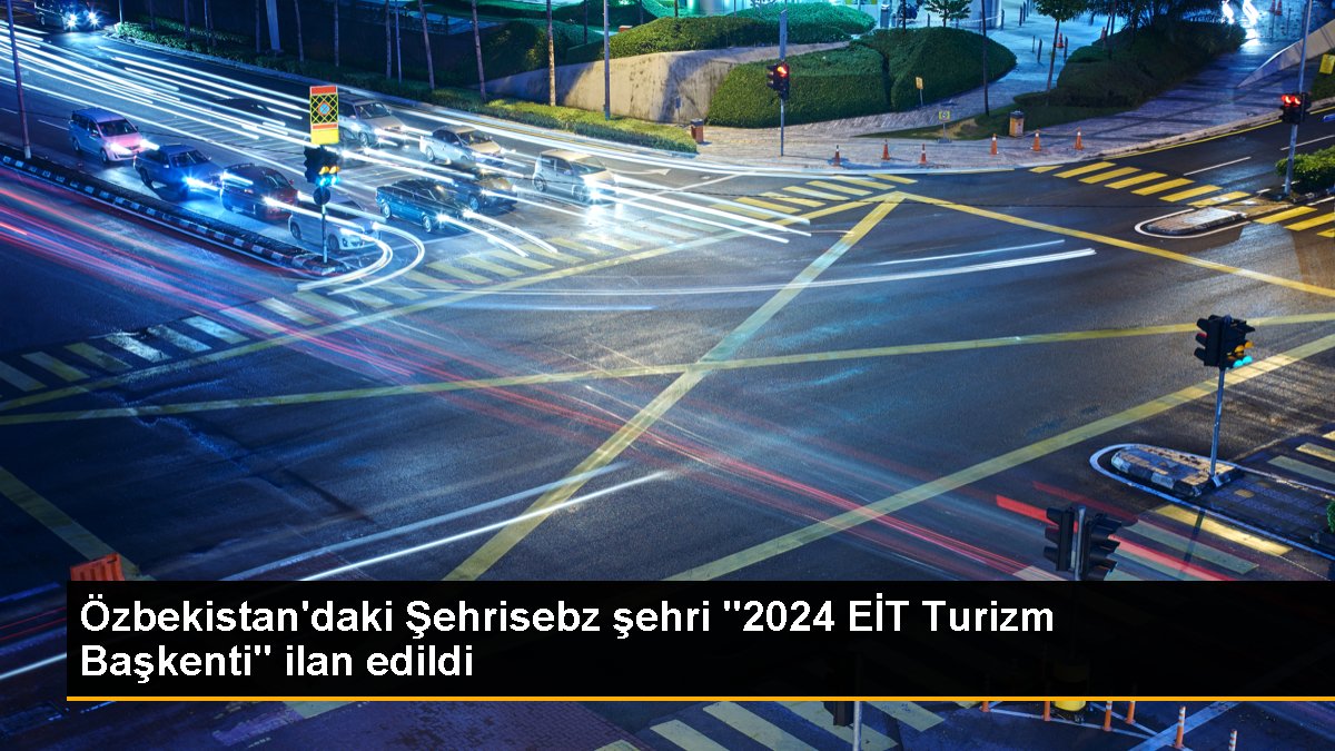 ozbekistandaki-sehrisebz-sehri-2024-eit-turizm-baskenti-ilan-edildi-2HcLqjHi.jpg