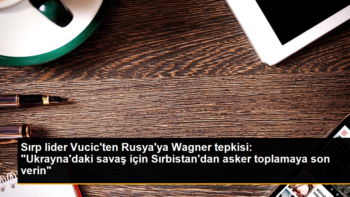 sirp-lider-vucicten-rusyaya-wagner-tepkisi-ukraynadaki-savas-icin-sirbistandan-asker-toplamaya-son-verin-tZ4lCiiw.jpg